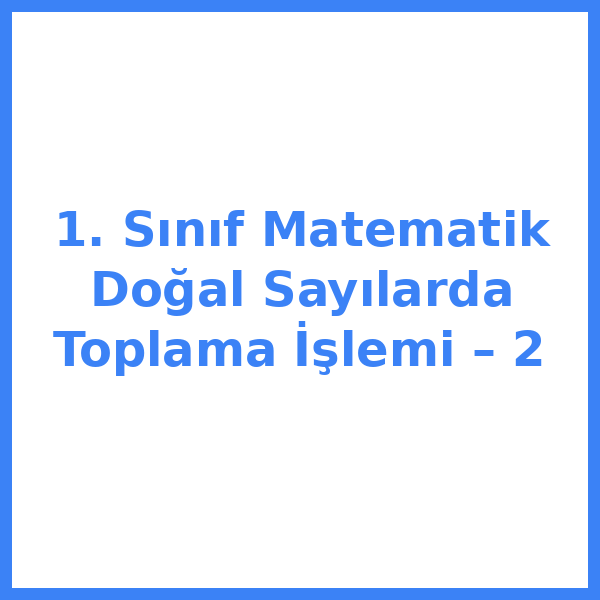 1. Sınıf Matematik Doğal Sayılarda Toplama İşlemi – 2