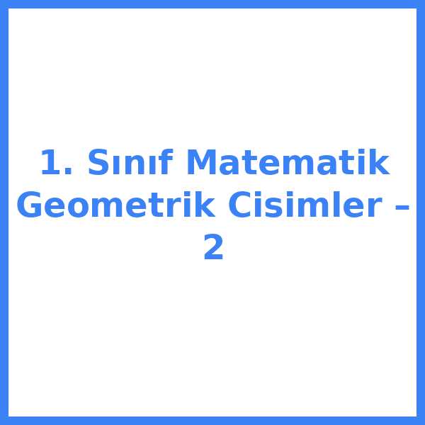 1. Sınıf Matematik Geometrik Cisimler – 2