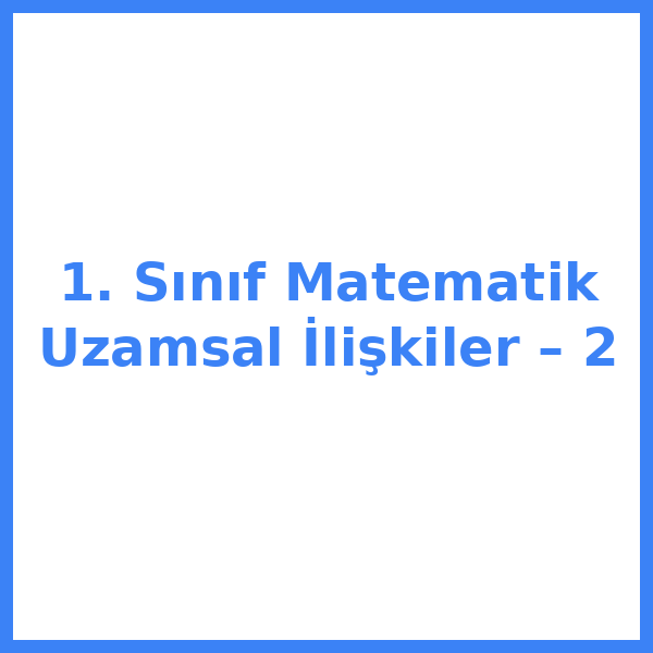 1. Sınıf Matematik Uzamsal İlişkiler – 2