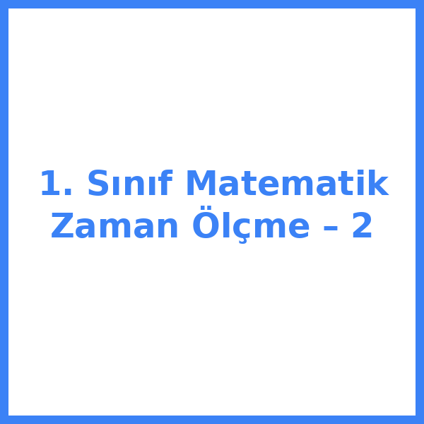 1. Sınıf Matematik Zaman Ölçme – 2