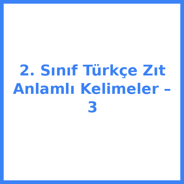 2. Sınıf Türkçe Zıt Anlamlı Kelimeler – 3
