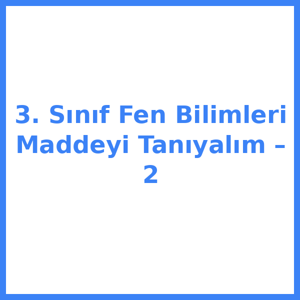 3. Sınıf Fen Bilimleri Maddeyi Tanıyalım – 2