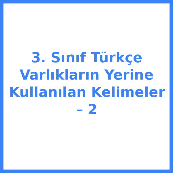 3. Sınıf Türkçe Varlıkların Yerine Kullanılan Kelimeler – 2