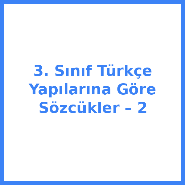 3. Sınıf Türkçe Yapılarına Göre Sözcükler – 2