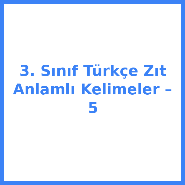3. Sınıf Türkçe Zıt Anlamlı Kelimeler – 5