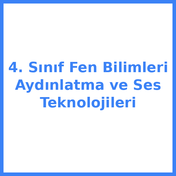 4. Sınıf Fen Bilimleri Aydınlatma ve Ses Teknolojileri