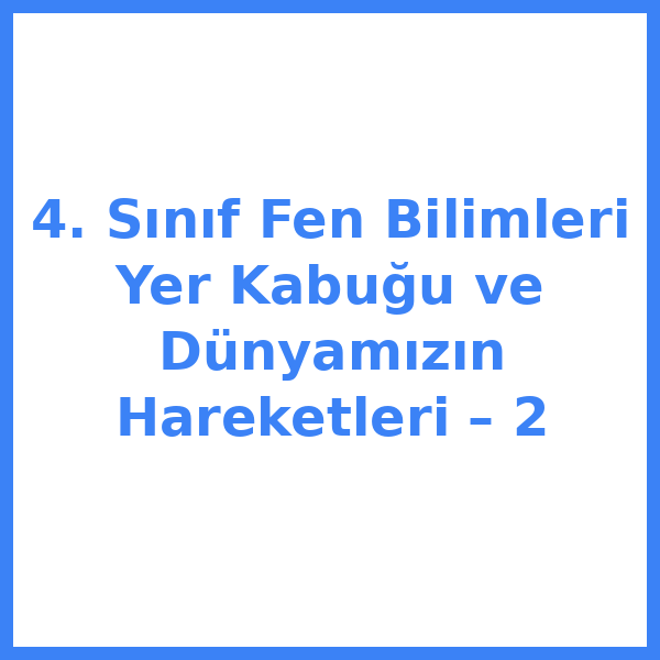 4. Sınıf Fen Bilimleri Yer Kabuğu ve Dünyamızın Hareketleri – 2