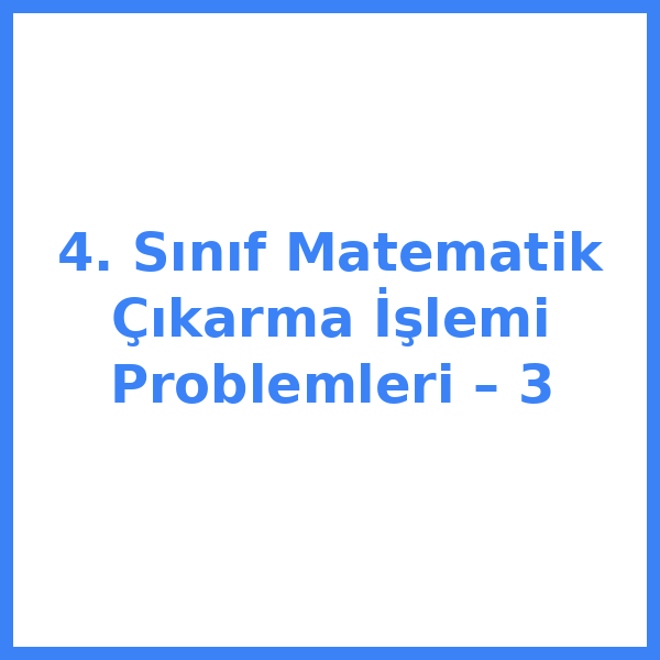 4. Sınıf Matematik Çıkarma İşlemi Problemleri – 3