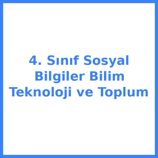 4. Sınıf Sosyal Bilgiler Bilim Teknoloji ve Toplum