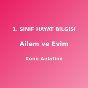 Ailem ve Evim 1. Sınıf Hayat Bilgisi Konu Anlatımı