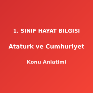 Atatürk ve Cumhuriyet 1. Sınıf Hayat Bilgisi Konu Anlatımı