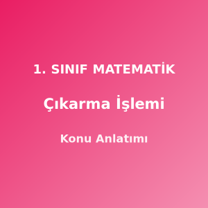 1. Sınıf Matematik Çıkarma İşlemi Konu Anlatımı