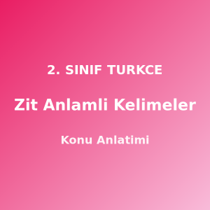 2. Sınıf Zıt Anlamlı Kelimeler Konu Anlatımı