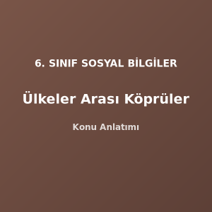 6. Sınıf Sosyal Bilgiler Ülkeler Arası Köprüler Konu Anlatımı