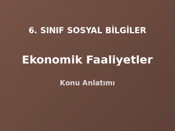 6. Sınıf Sosyal Bilgiler Ekonomik Faaliyetler Konu Anlatımı