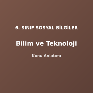 6. Sınıf Sosyal Bilgiler Bilim ve Teknoloji Konu Anlatımı