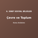 6. Sınıf Sosyal Bilgiler Çevre ve Toplum Konu Anlatımı