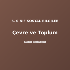 6. Sınıf Sosyal Bilgiler Çevre ve Toplum Konu Anlatımı