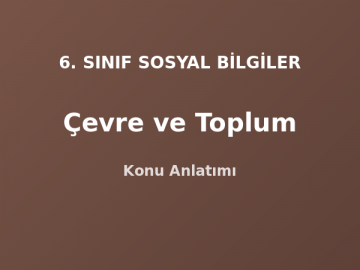 6. Sınıf Sosyal Bilgiler Çevre ve Toplum Konu Anlatımı