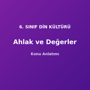 Ahlak ve Değerler Konu Anlatımı 6. Sınıf Din
