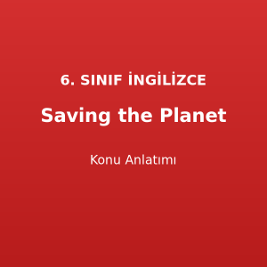 Saving the Planet Konu Anlatımı 6. Sınıf İngilizce