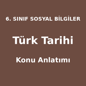 6. Sınıf Sosyal Bilgiler Türk Tarihi Konu Anlatımı