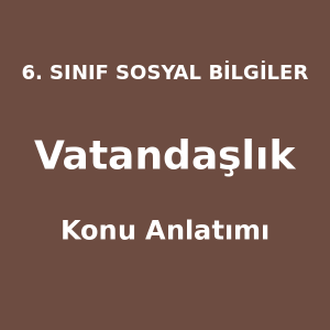 6. Sınıf Sosyal Bilgiler Vatandaşlık Konu Anlatımı