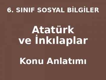 6. Sınıf Sosyal Bilgiler Atatürk ve İnkılaplar Konu Anlatımı