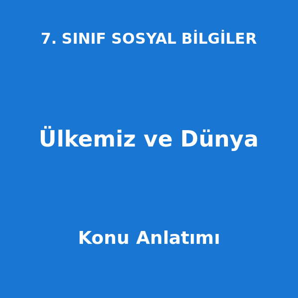Ülkemiz ve Dünya 7. Sınıf Sosyal Bilgiler Konu Anlatımı