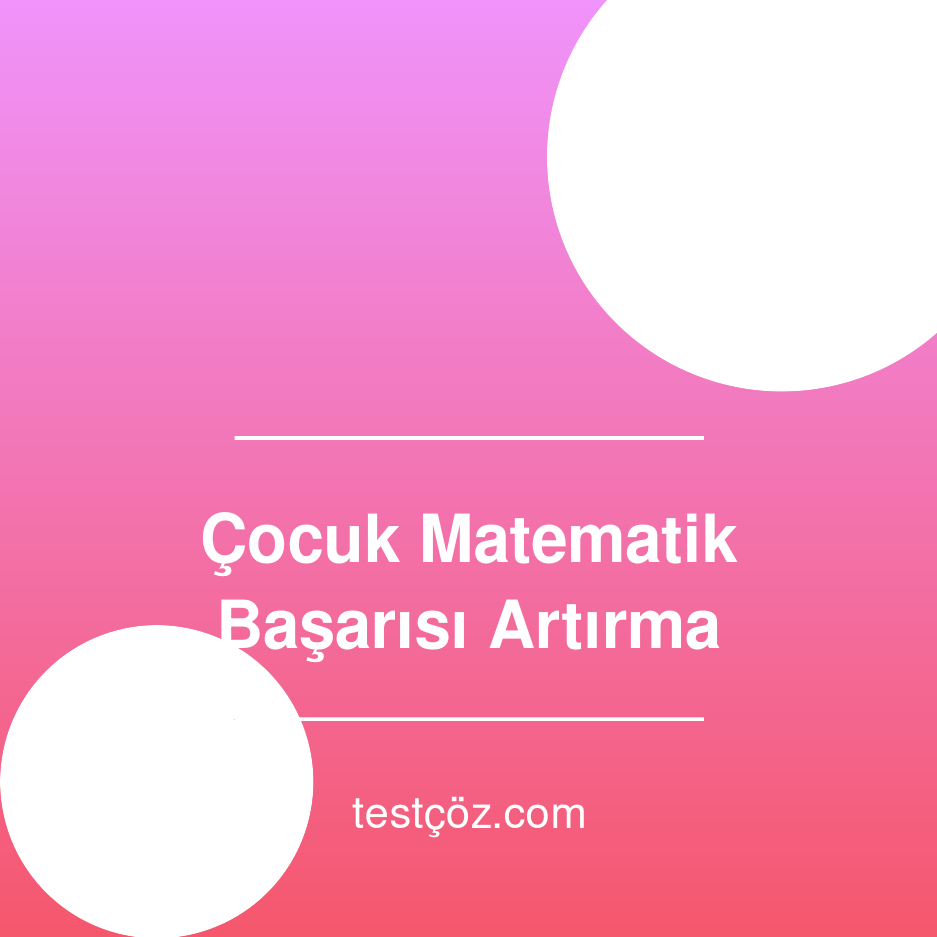 Çocuğunuzun Matematik Başarısını Artırmanın 10 Yolu