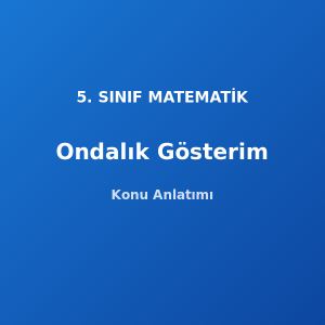 Ondalık Gösterim 5. Sınıf Matematik Konu Anlatımı