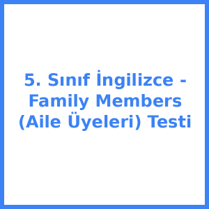 5. Sınıf İngilizce - Family Members (Aile Üyeleri) Testi