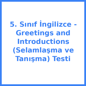 5. Sınıf İngilizce - Greetings and Introductions (Selamlaşma ve Tanışma) Testi