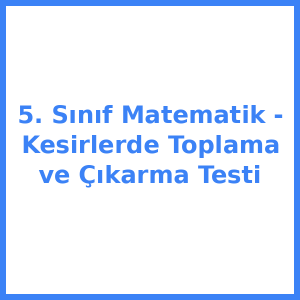 5. Sınıf Matematik - Kesirlerde Toplama ve Çıkarma Testi