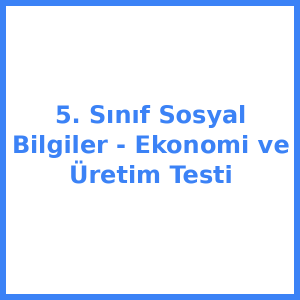 5. Sınıf Sosyal Bilgiler - Ekonomi ve Üretim Testi