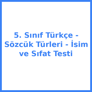 5. Sınıf Türkçe - Sözcük Türleri - İsim ve Sıfat Testi