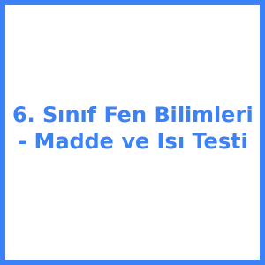 6. Sınıf Fen Bilimleri - Madde ve Isı Testi