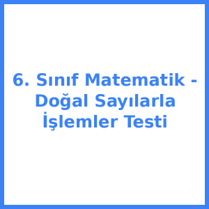 6. Sınıf Matematik - Doğal Sayılarla İşlemler Testi