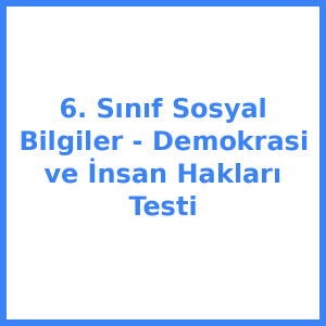 6. Sınıf Sosyal Bilgiler - Demokrasi ve İnsan Hakları Testi