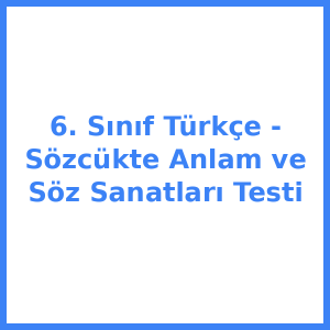 6. Sınıf Türkçe - Sözcükte Anlam ve Söz Sanatları Testi