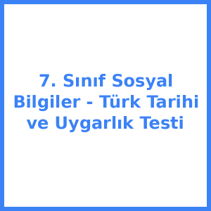 7. Sınıf Sosyal Bilgiler - Türk Tarihi ve Uygarlık Testi