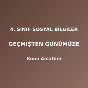 4. Sınıf Sosyal Bilgiler Geçmişten Günümüze Konu Anlatımı
