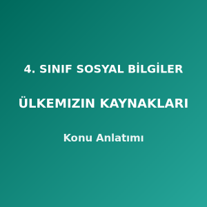 4. Sınıf Sosyal Bilgiler Ülkemizin Kaynakları Konu Anlatımı