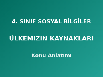 4. Sınıf Sosyal Bilgiler Ülkemizin Kaynakları Konu Anlatımı