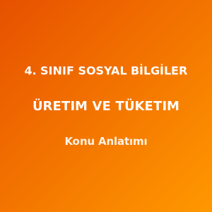 4. Sınıf Sosyal Bilgiler Üretim ve Tüketim Konu Anlatımı
