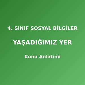 4. Sınıf Sosyal Bilgiler Yaşadığımız Yer Konu Anlatımı