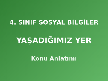 4. Sınıf Sosyal Bilgiler Yaşadığımız Yer Konu Anlatımı