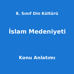 8. Sınıf Din Kültürü İslam Medeniyeti Konu Anlatımı