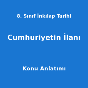 8. Sınıf İnkılap Tarihi Cumhuriyetin İlanı Konu Anlatımı