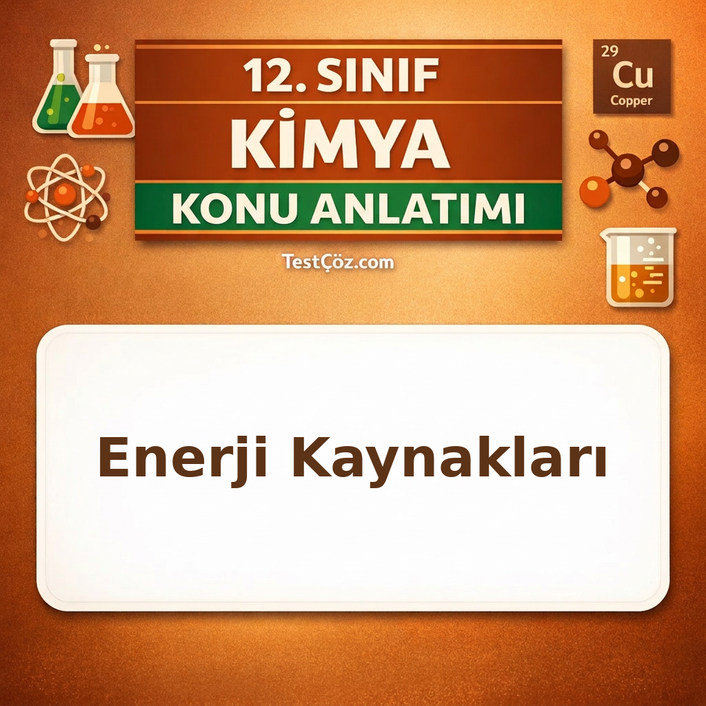 12. Sınıf Kimya Enerji Kaynakları ve Bilimsel Gelişmeler Konu Anlatımı